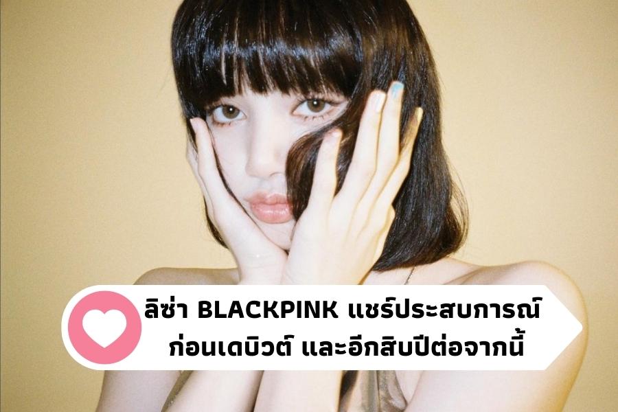 ลิซ่า BLACKPINK แชร์ประสบการณ์ ก่อนเดบิวต์ และอีกสิบปีต่อจากนี้