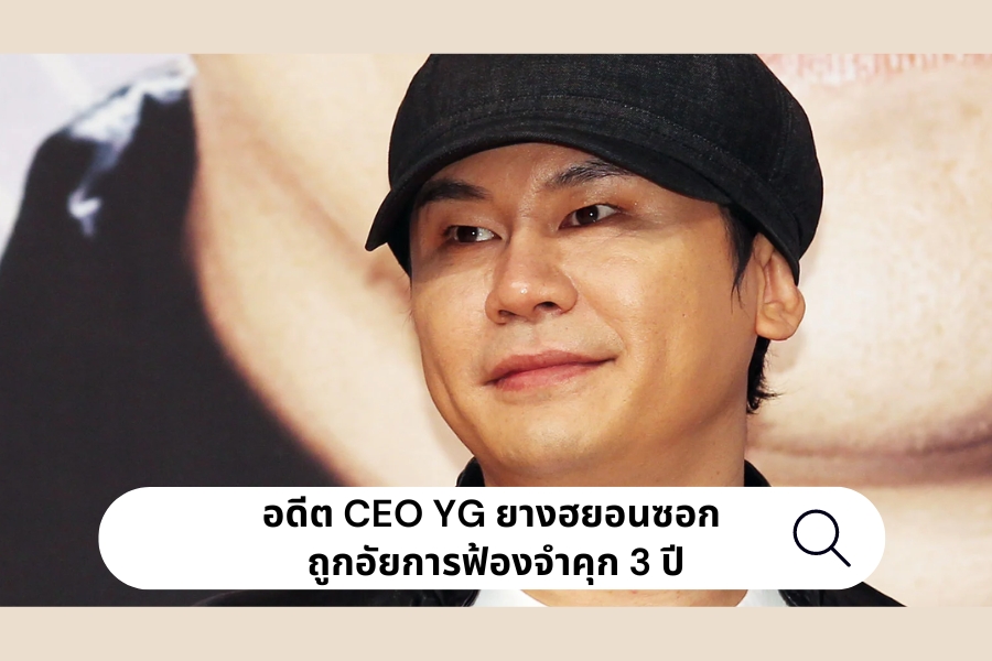 อดีต CEO YG ยางฮยอนซอก ถูกอัยการฟ้องจำคุก 3 ปี